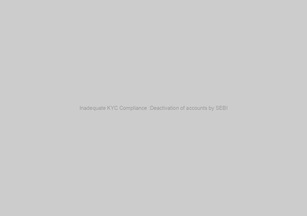 Inadequate KYC Compliance :Deactivation of accounts by SEBI